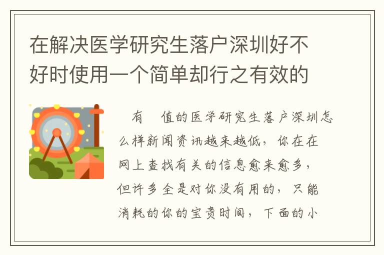 在解決醫(yī)學(xué)研究生落戶深圳好不好時(shí)使用一個(gè)簡單卻行之有效的方法，可以讓你省時(shí)間！