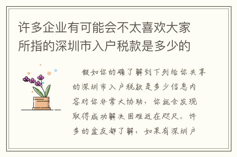 許多企業(yè)有可能會不太喜歡大家所指的深圳市入戶稅款是多少的信息內(nèi)容！