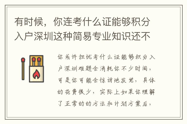有時(shí)候，你連考什么證能夠積分入戶深圳這種簡(jiǎn)易專業(yè)知識(shí)還不知道