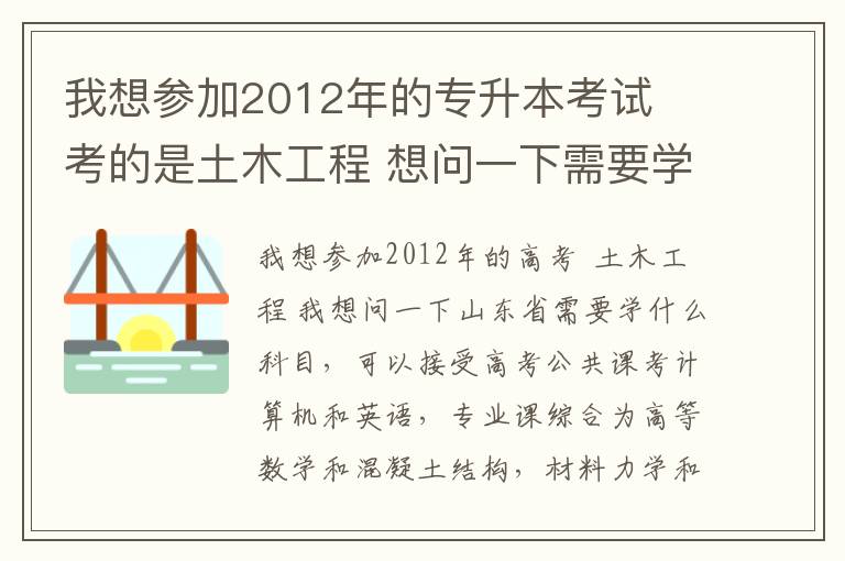 我想?yún)⒓?012年的專升本考試  考的是土木工程 想問一下需要學哪些科目以及山東省可以接受專升本的大學