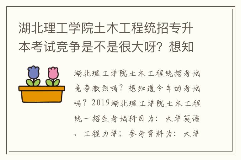 湖北理工學(xué)院土木工程統(tǒng)招專(zhuān)升本考試競(jìng)爭(zhēng)是不是很大呀？想知道今年的考試情況？？？
