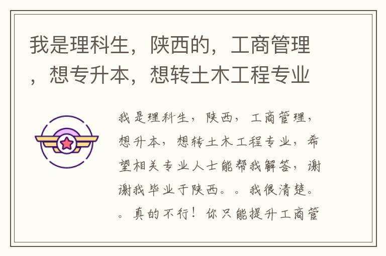 我是理科生，陜西的，工商管理，想專升本，想轉(zhuǎn)土木工程專業(yè)，希望有關(guān)專業(yè)人士幫我解答，謝謝