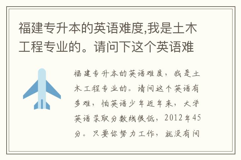 福建專升本的英語難度,我是土木工程專業的。請問下這個英語難度度是多大就怕英語少年啊