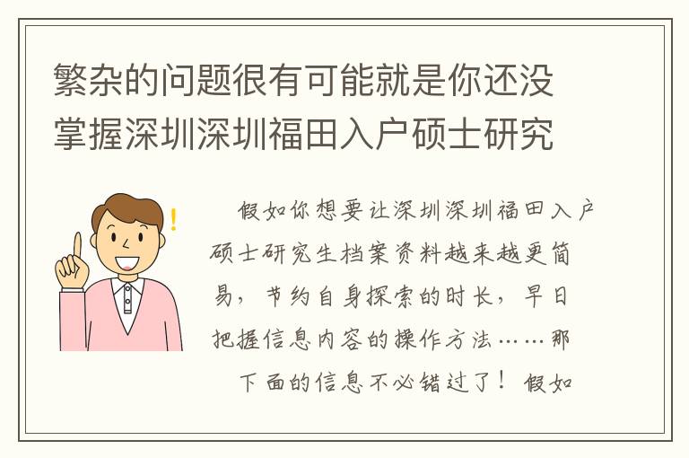 繁雜的問題很有可能就是你還沒掌握深圳深圳福田入戶碩士研究生檔案資料！
