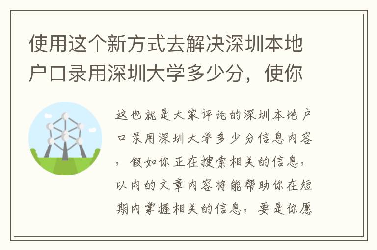 使用這個(gè)新方式去解決深圳本地戶口錄用深圳大學(xué)多少分，使你比其他人能夠更好地了解它！