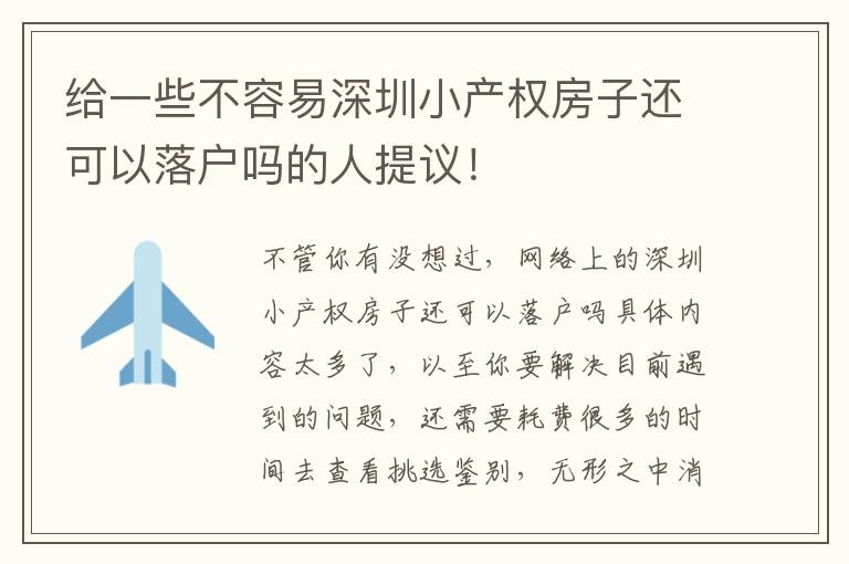 給一些不容易深圳小產(chǎn)權(quán)房子還可以落戶嗎的人提議！