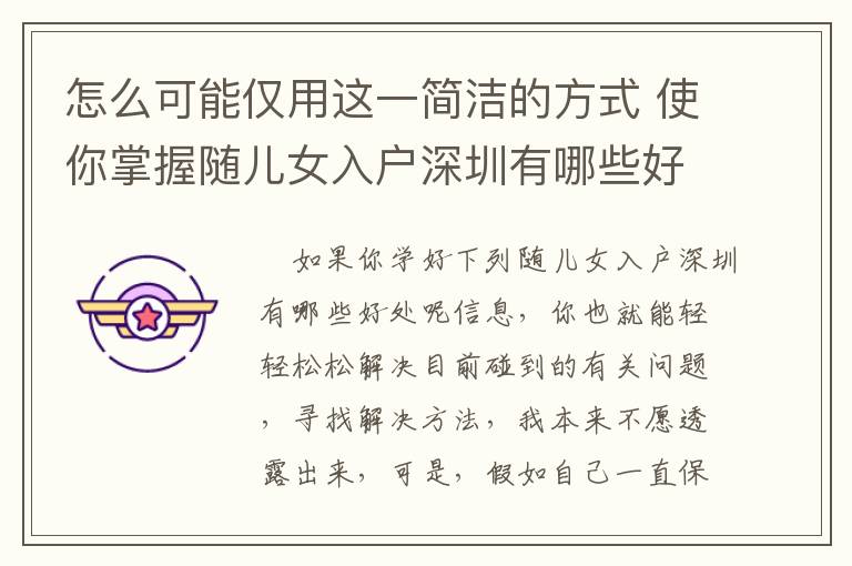 怎么可能僅用這一簡潔的方式 使你掌握隨兒女入戶深圳有哪些好處呢？