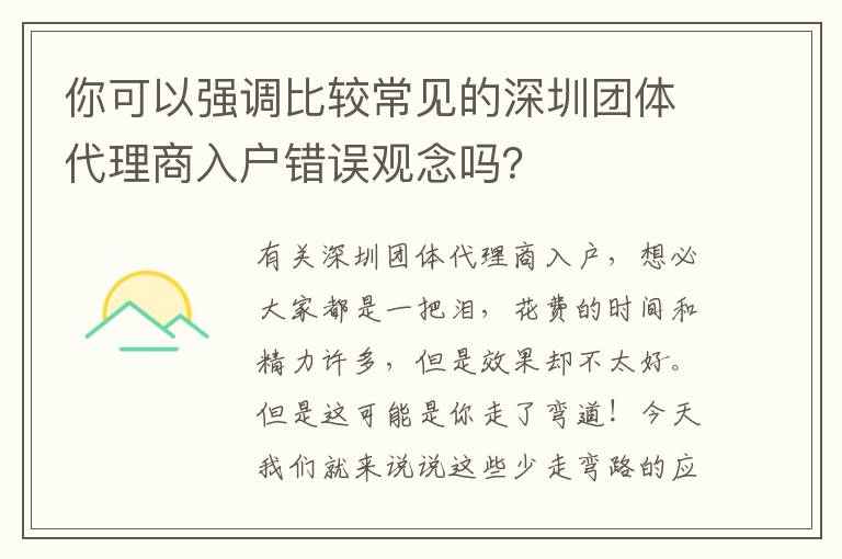 你可以強(qiáng)調(diào)比較常見的深圳團(tuán)體代理商入戶錯(cuò)誤觀念嗎？