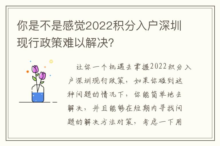 你是不是感覺2022積分入戶深圳現(xiàn)行政策難以解決？