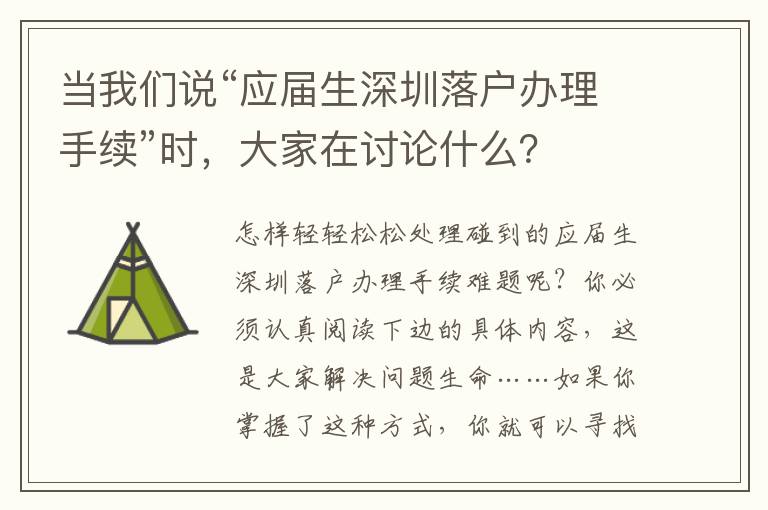 當(dāng)我們說(shuō)“應(yīng)屆生深圳落戶(hù)辦理手續(xù)”時(shí)，大家在討論什么？