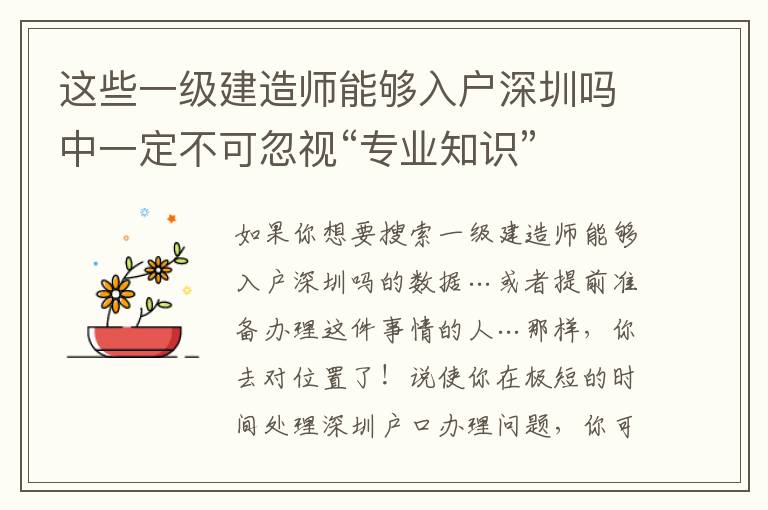 這些一級(jí)建造師能夠入戶深圳嗎中一定不可忽視“專業(yè)知識(shí)”