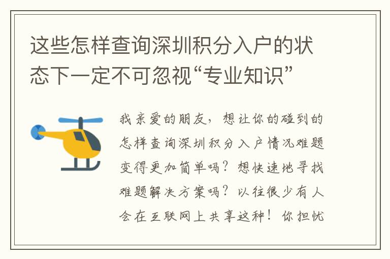 這些怎樣查詢深圳積分入戶的狀態(tài)下一定不可忽視“專業(yè)知識”